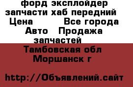 форд эксплойдер запчасти хаб передний › Цена ­ 100 - Все города Авто » Продажа запчастей   . Тамбовская обл.,Моршанск г.